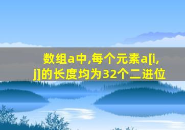 数组a中,每个元素a[i,j]的长度均为32个二进位